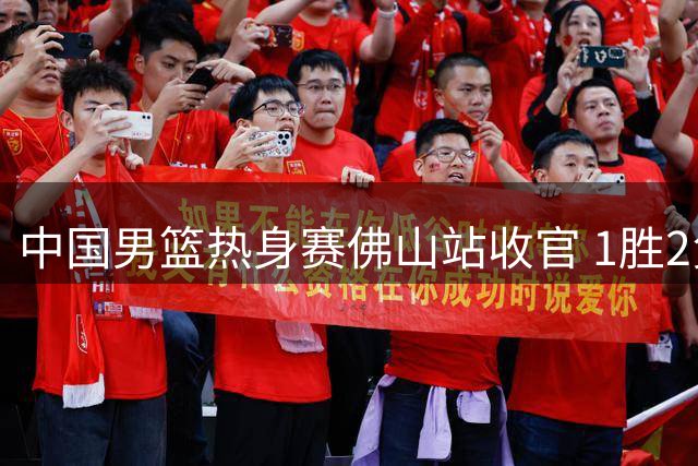 中国男篮热身赛佛山站收官 1胜2负不敌新西兰队