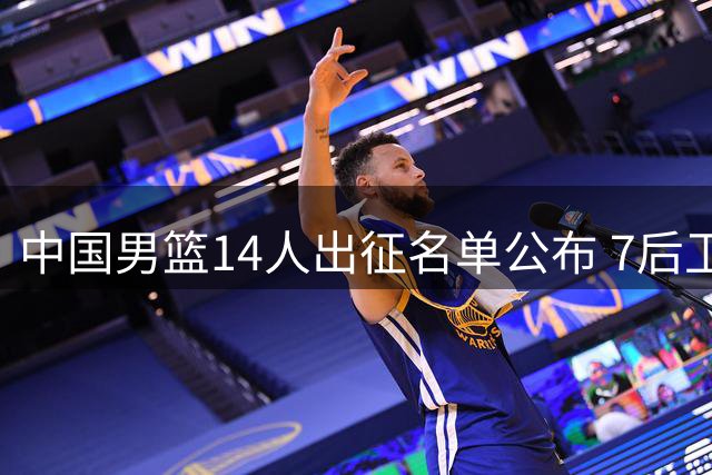 中国男篮14人出征名单公布 7后卫配置引热议