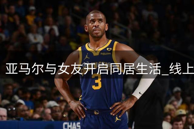 亚马尔与女友开启同居生活 线上相识终成眷属