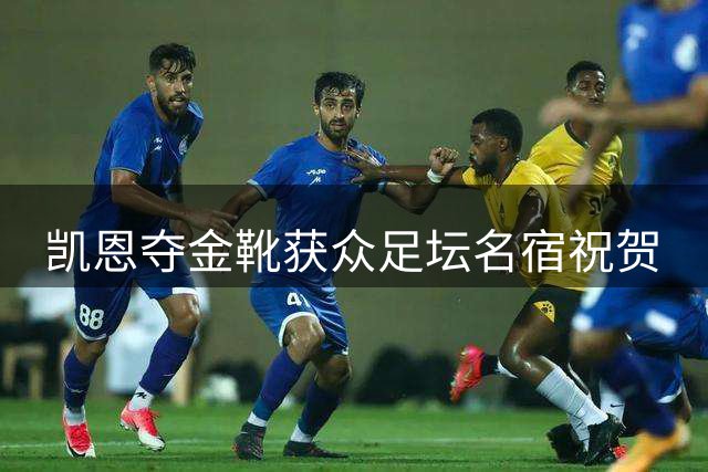 凯恩夺金靴获众足坛名宿祝贺