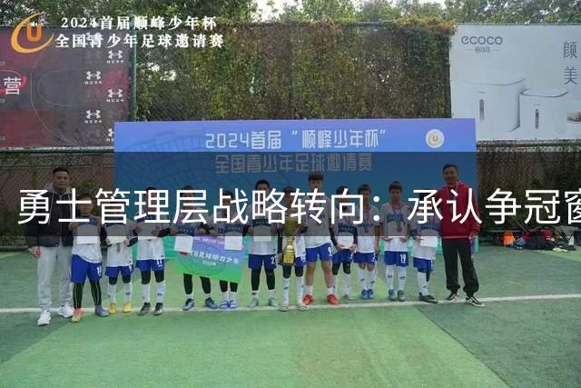勇士管理层战略转向：承认争冠窗口关闭 启动库里时代过渡计划