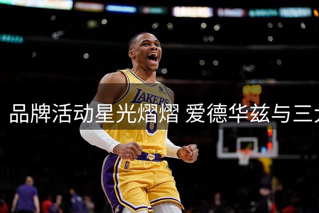 品牌活动星光熠熠 爱德华兹与三大球星模仿者同框