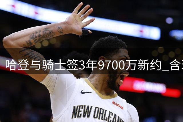 哈登与骑士签3年9700万新约 含球员选项及交易保障条款
