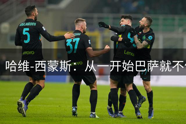 哈维-西蒙斯：从一开始巴萨就不信任我，他们表现得很明显