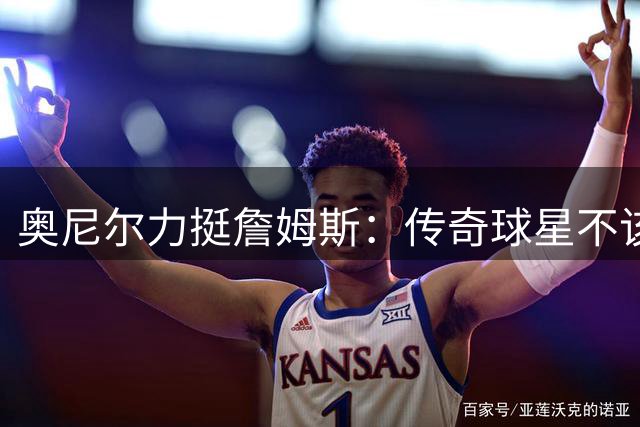 奥尼尔力挺詹姆斯：传奇球星不该被误解为"戒指猎人
