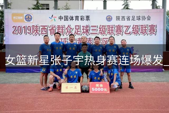 女篮新星张子宇热身赛连场爆发 专家提醒警惕捧杀陷阱