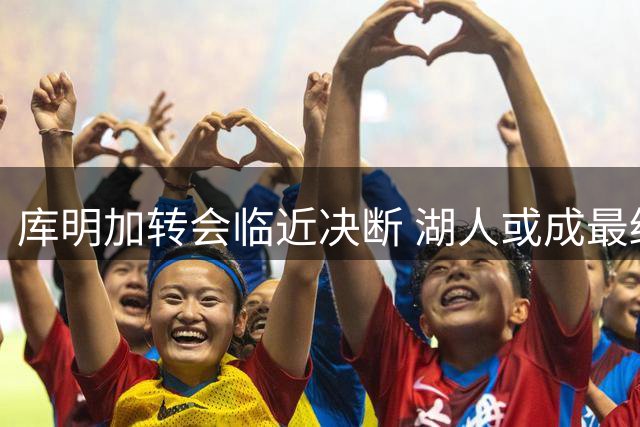 库明加转会临近决断 湖人或成最终赢家