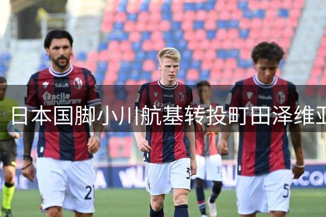 日本国脚小川航基转投町田泽维亚 年薪达4亿日元创纪录
