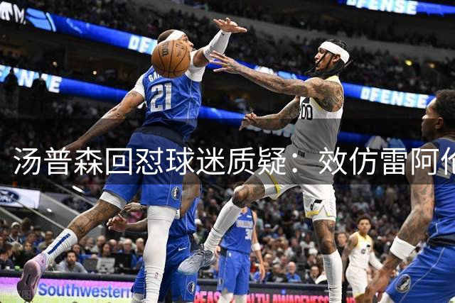 汤普森回怼球迷质疑：效仿雷阿伦数据刷子？荒谬！