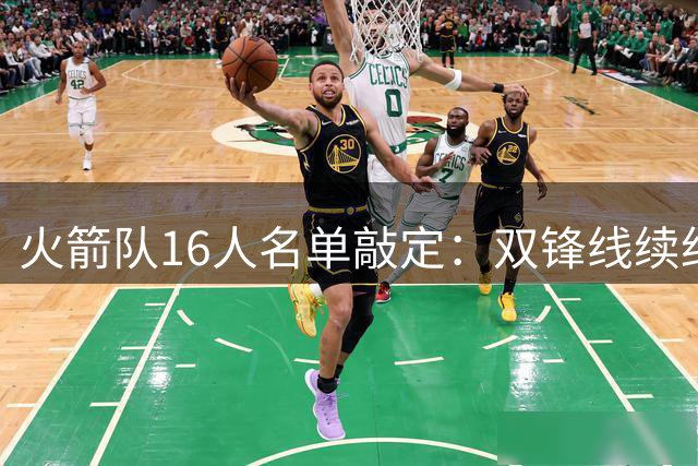 火箭队16人名单敲定：双锋线续约留队 新赛季剑指西部前四