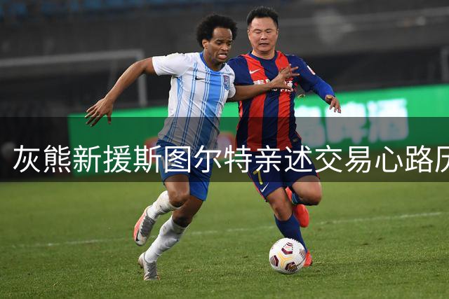 灰熊新援斯图尔特亲述交易心路历程：意外之喜带来新机遇