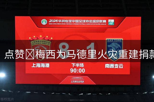 点赞👍梅西为马德里火灾重建捐款8万欧 马德里大区主席发文致谢