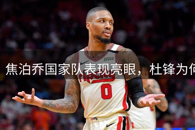焦泊乔国家队表现亮眼，杜锋为何弃之不用？