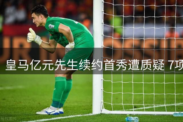 皇马亿元先生续约首秀遭质疑 7项关键数据颗粒无收引争议