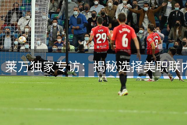 莱万独家专访：揭秘选择美职联内幕 评亚马尔世界杯表现