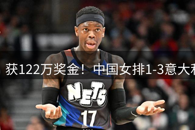 获122万奖金！中国女排1-3意大利，球员评分：庄宇珊最佳 唐欣低迷