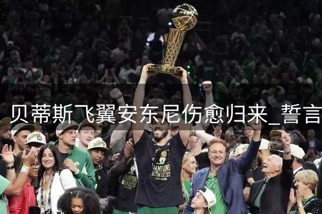 贝蒂斯飞翼安东尼伤愈归来 誓言新赛季率队闪耀欧冠