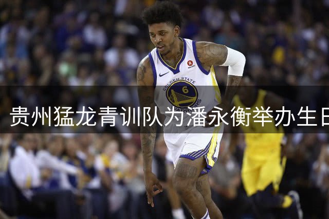 贵州猛龙青训队为潘永衡举办生日会 祝福年轻队长茁壮成长