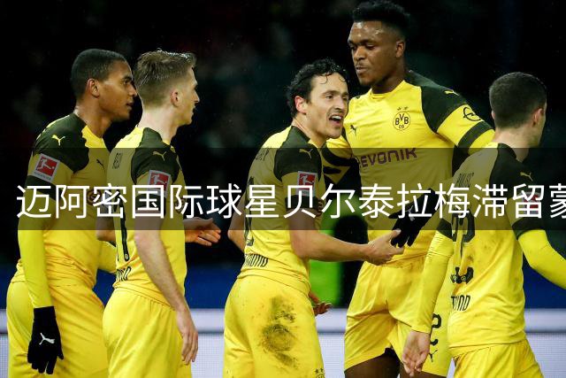 迈阿密国际球星贝尔泰拉梅滞留蒙特利尔 医疗检查报告引关注
