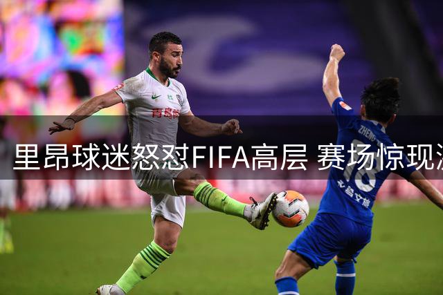 里昂球迷怒怼FIFA高层 赛场惊现激烈标语