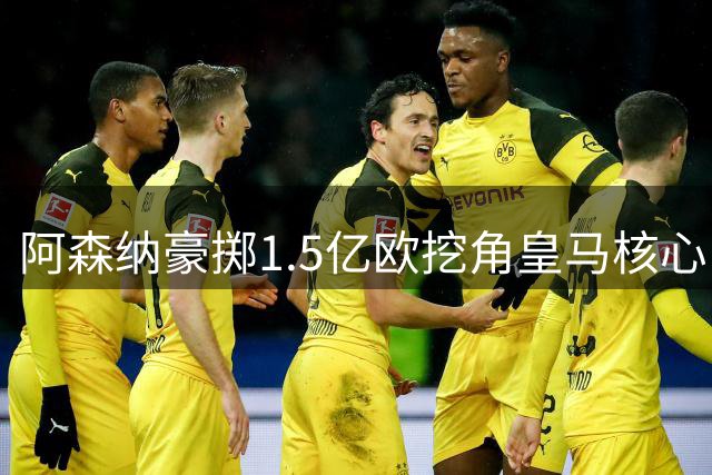 阿森纳豪掷1.5亿欧挖角皇马核心，阿尔特塔亲自游说维尼修斯