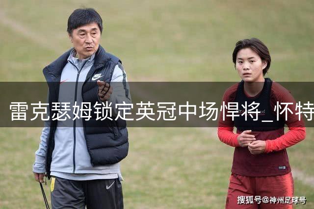 雷克瑟姆锁定英冠中场悍将 怀特曼转投红龙军团