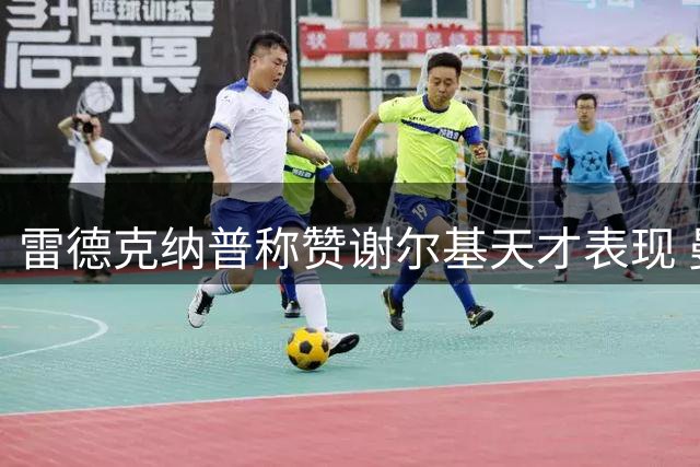 雷德克纳普称赞谢尔基天才表现 曼城客场4-1大胜水晶宫