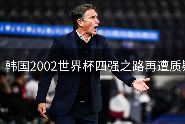 韩国2002世界杯四强之路再遭质疑：裁判判罚成争议焦点