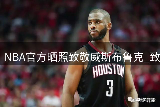 NBA官方晒照致敬威斯布鲁克 致敬永不熄灭的赛场激情